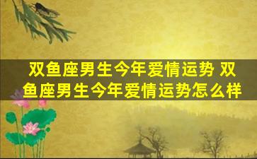 双鱼座男生今年爱情运势 双鱼座男生今年爱情运势怎么样